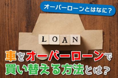 オーバーローンなら残債ありでも新しい車に乗れる？利用の流れや注意点