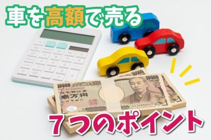 車を高額で売る7つのポイント！売るときの選択肢や流れもチェックしよう