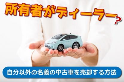 所有者がディーラーの車を売却する方法は？必要な手続き・書類などを徹底解説
