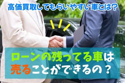 ローンの残ってる車は売ることができるの？高価買取してもらいやすい車とは？