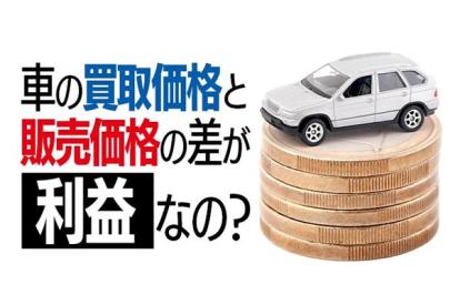 車は買取金額と販売価格の差が利益なの？店頭表示価格と買取額の間にある費用