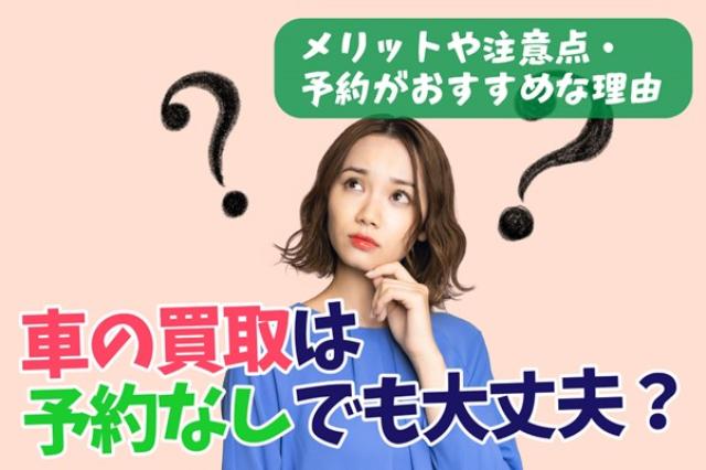 車の買取は予約なしでも大丈夫？