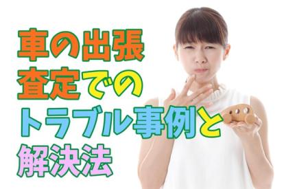 車の出張査定でのトラブル事例と解決法！査定の手順や役立つ知識も紹介